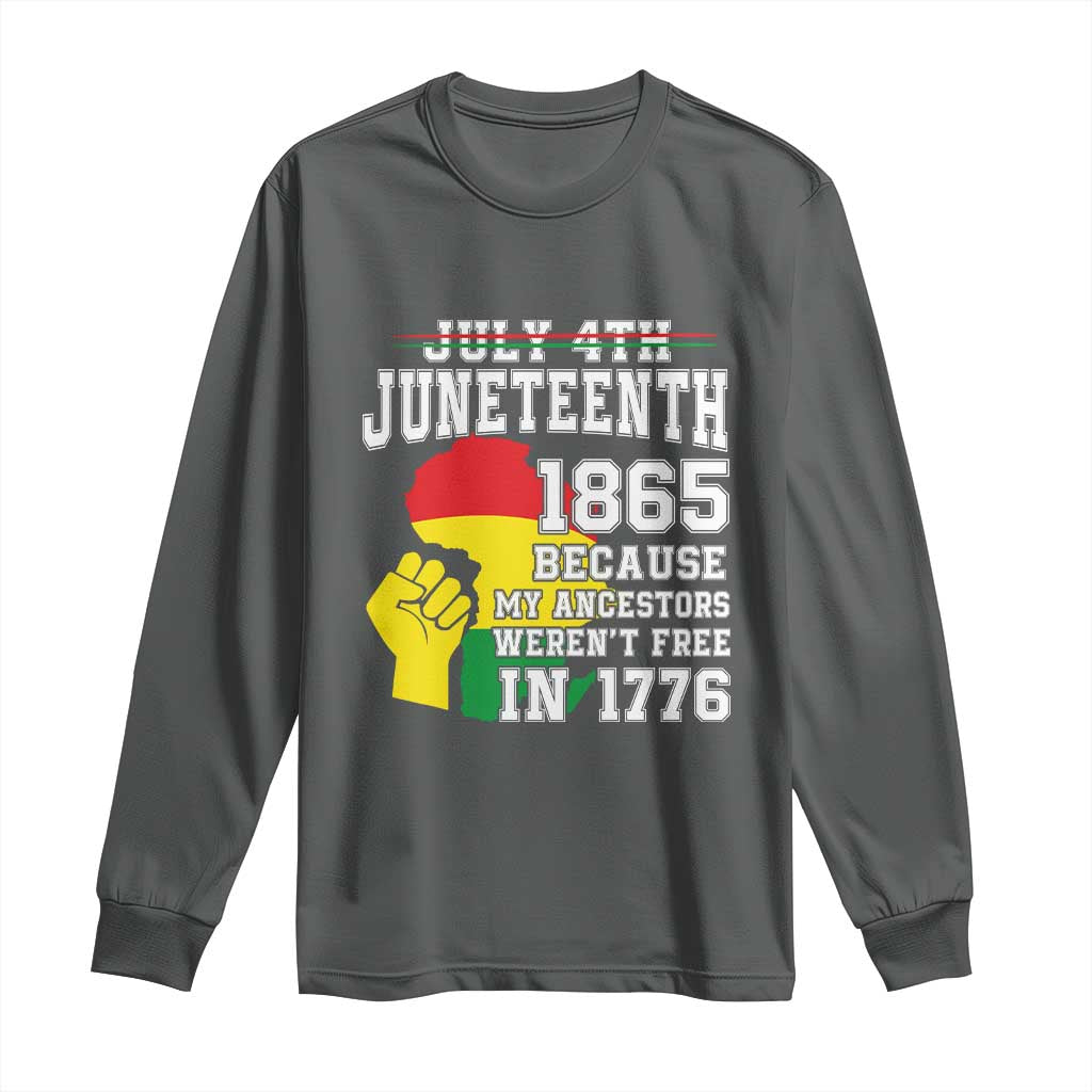 Juneteenth 1865 Long Sleeve Shirt Because My Ancestors Weren't Free In 1776 Raised Fist