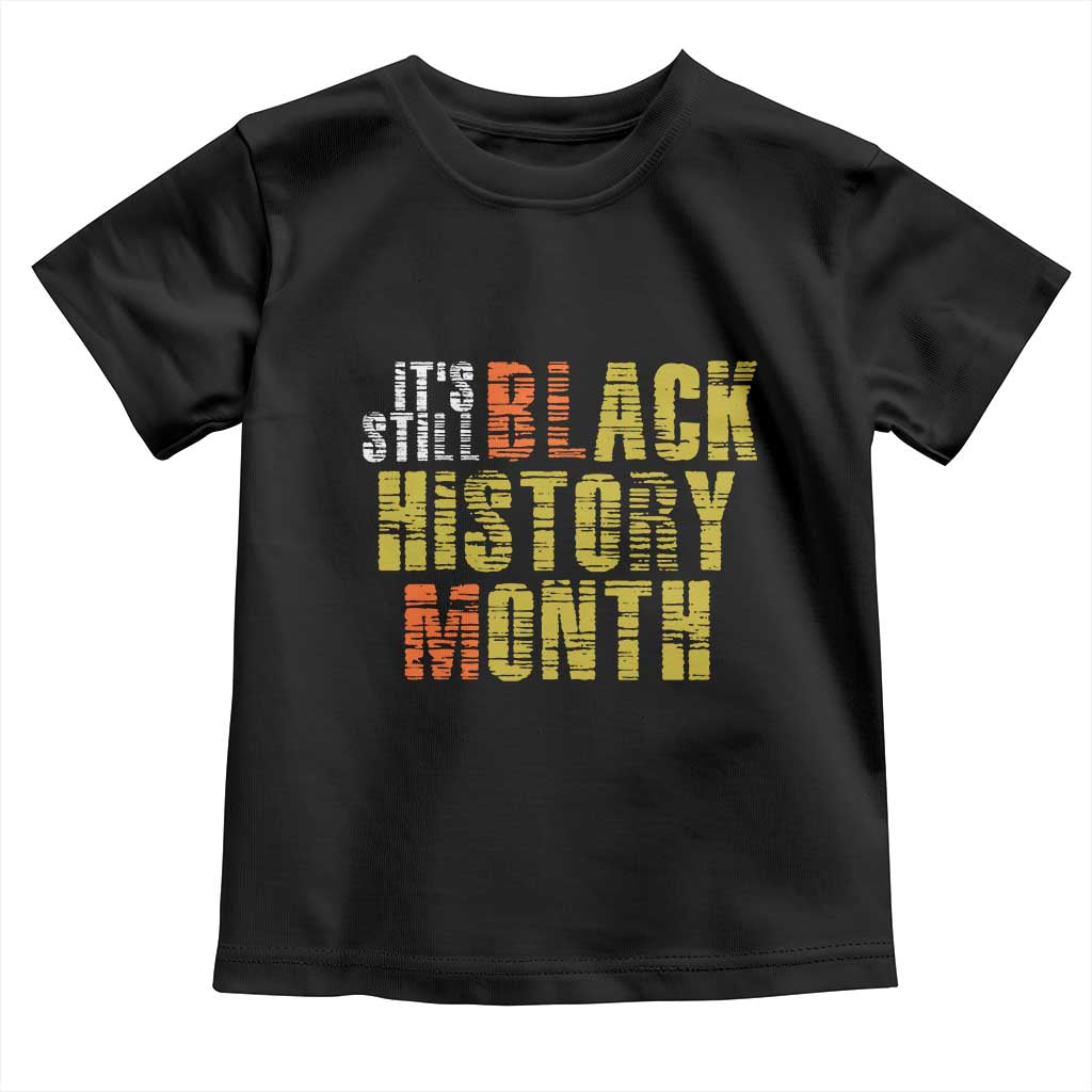 It's Still Black History Month Toddler T Shirt