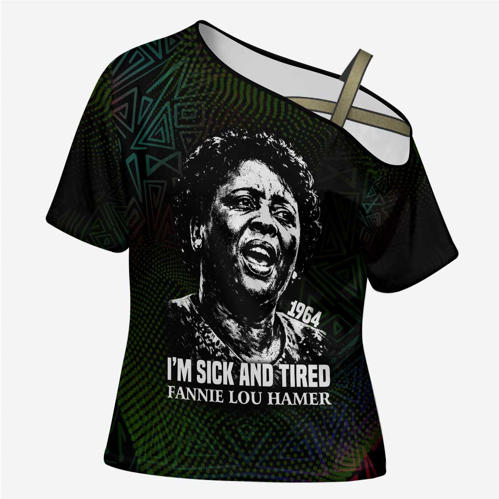 Fannie Lou Hamer Cross Shoulder Shirt Im Sick and Tired Quote Design Bold Portrait and Civil Rights Movement Tribute - African Pride