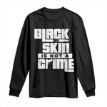 Black Skin Is Not A Crime Long Sleeve Shirt