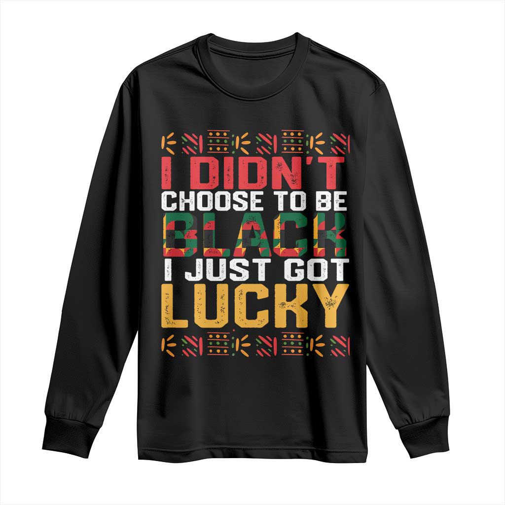 Black Pride Long Sleeve Shirt I Didn't Choose To Be Black I Just Got Lucky Black History Month