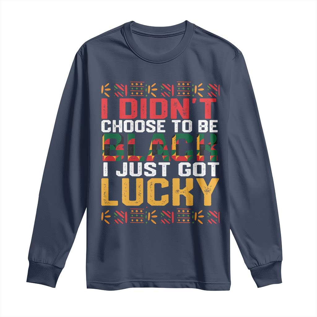Black Pride Long Sleeve Shirt I Didn't Choose To Be Black I Just Got Lucky Black History Month