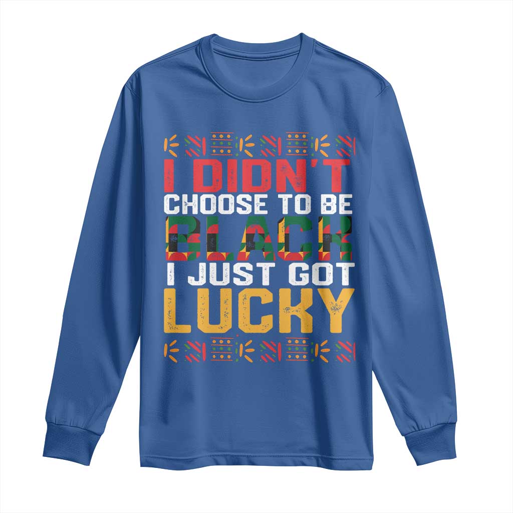 Black Pride Long Sleeve Shirt I Didn't Choose To Be Black I Just Got Lucky Black History Month