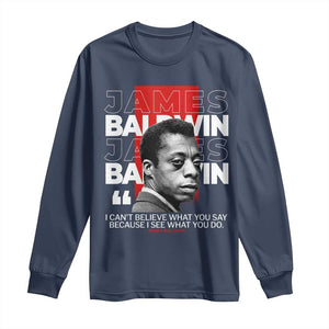 James Baldwin Long Sleeve Shirt I Can't Believe What You Say Because I See What You Do