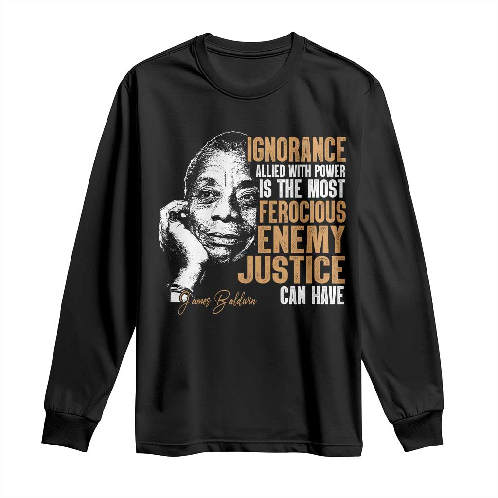 James Baldwin Long Sleeve Shirt Ignorance Allied With Power Is The Most Ferocious Enemy Justice Can Have