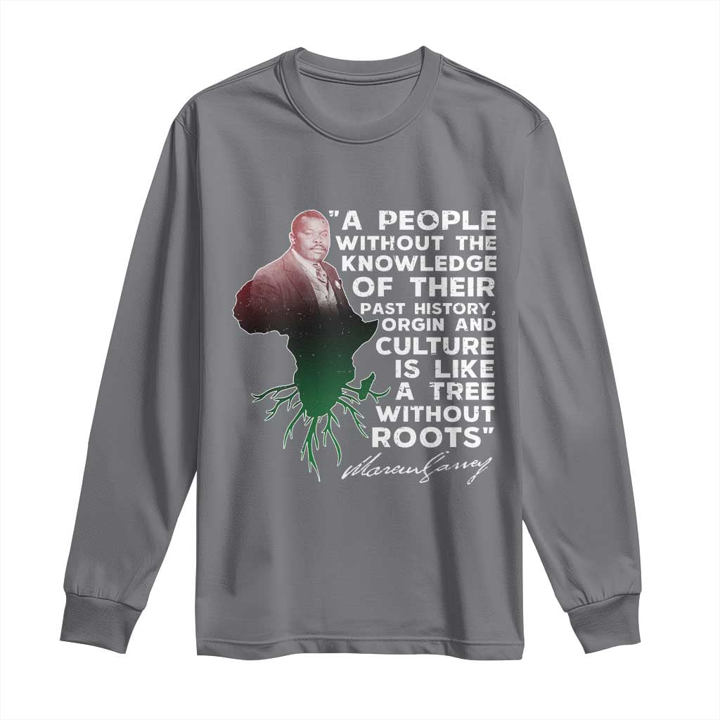 Marcus Garvey Long Sleeve Shirt A People Without The Knowledge Of Their Past History Is Like A Tree Without Roots