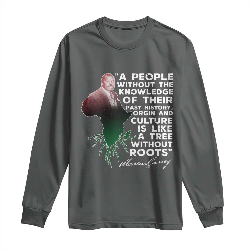 Marcus Garvey Long Sleeve Shirt A People Without The Knowledge Of Their Past History Is Like A Tree Without Roots