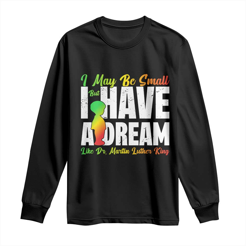 Martin Luther King Jr Long Sleeve Shirt I May Be Small But I Have A Dream Like King