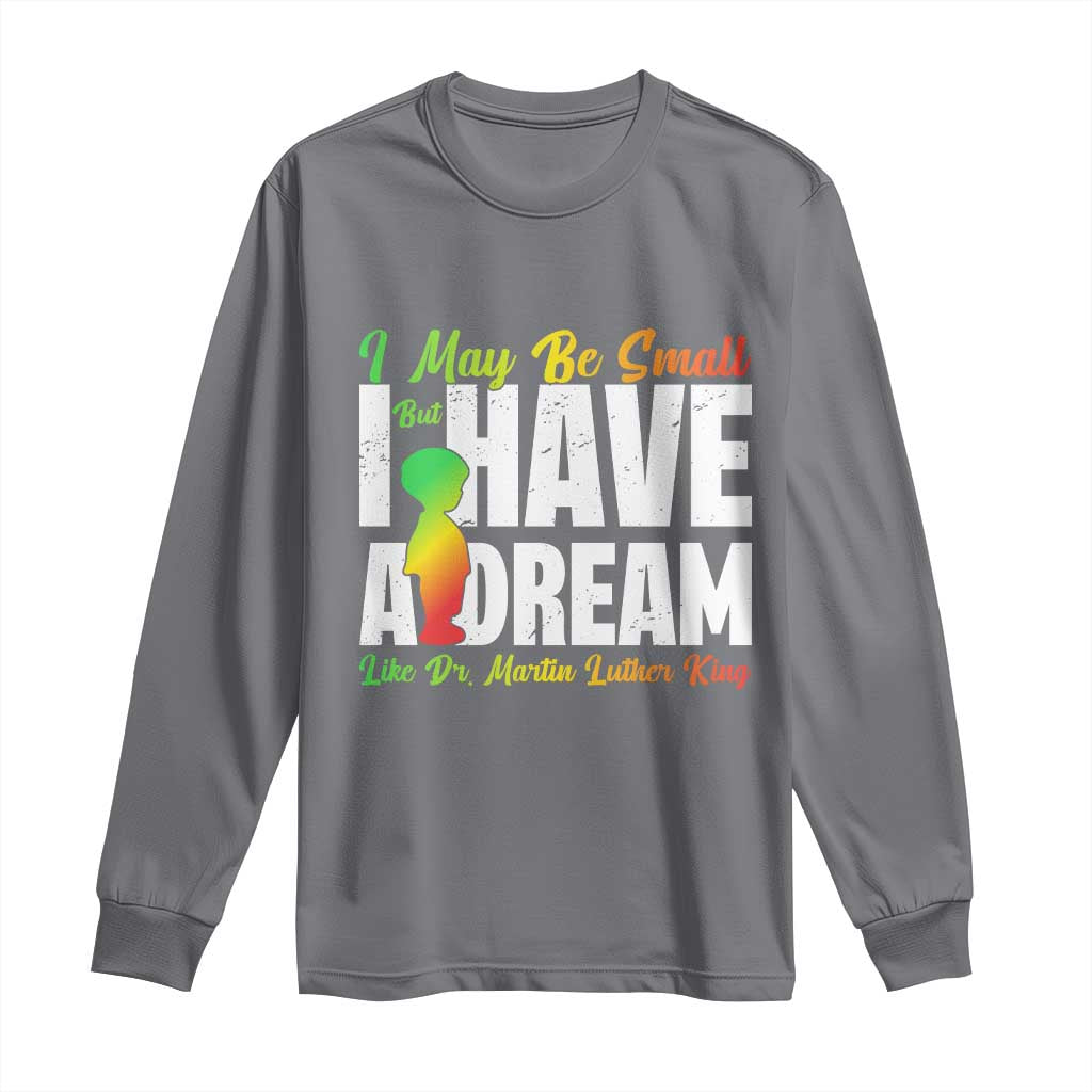 Martin Luther King Jr Long Sleeve Shirt I May Be Small But I Have A Dream Like King