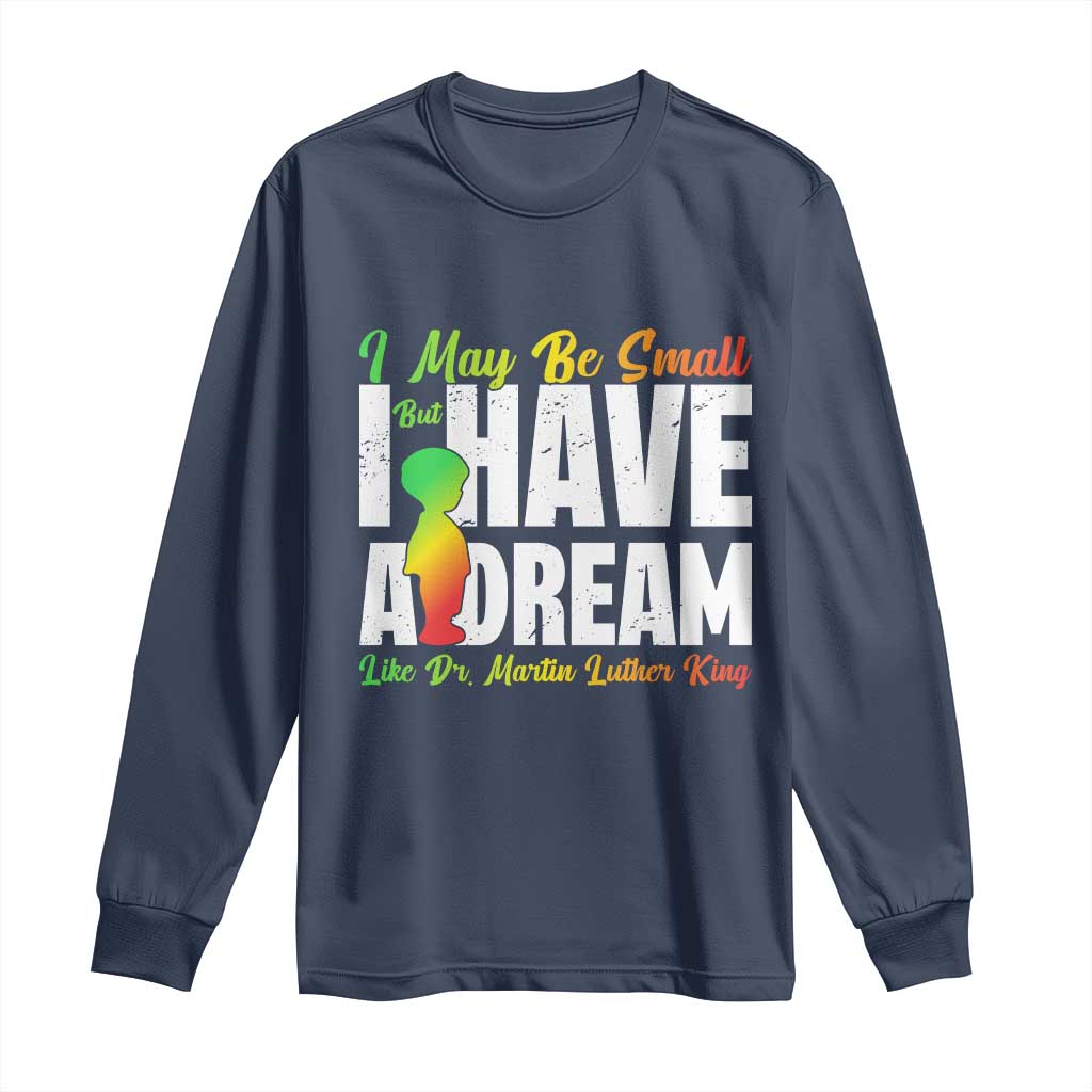 Martin Luther King Jr Long Sleeve Shirt I May Be Small But I Have A Dream Like King