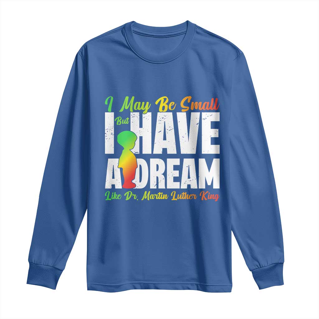 Martin Luther King Jr Long Sleeve Shirt I May Be Small But I Have A Dream Like King