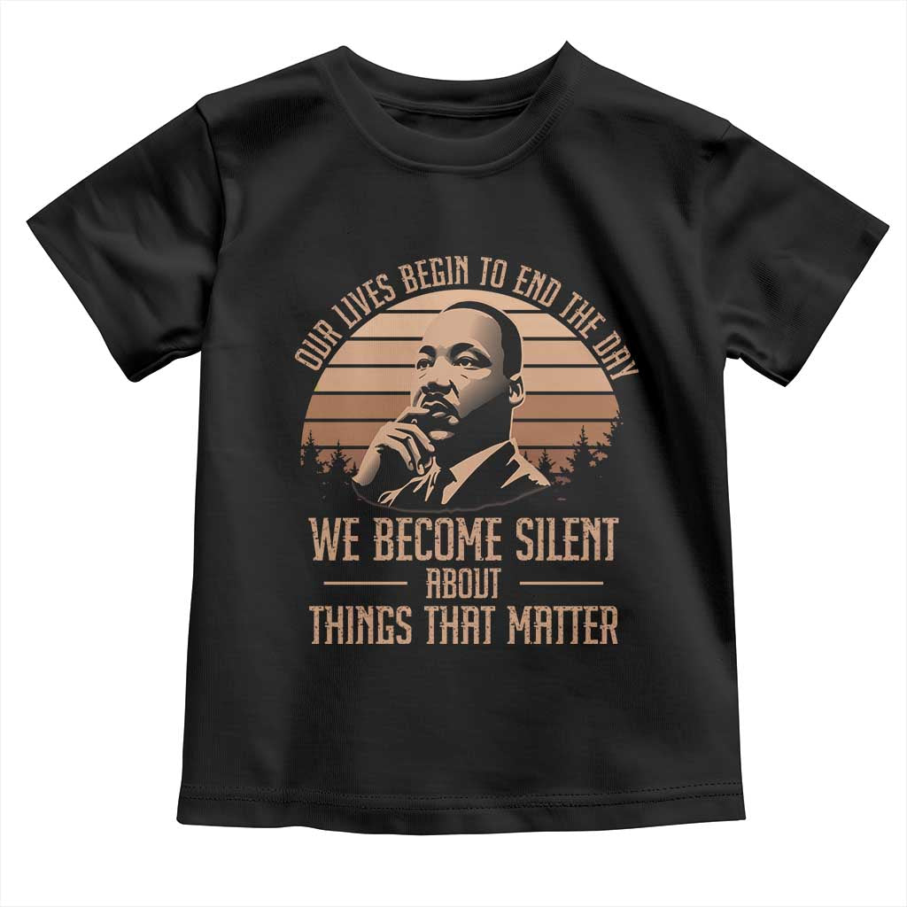 Martin Luther King Jr Toddler T Shirt Our Lives Begin To End The Day We Become Silent About Things That Matter