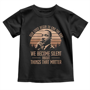 Martin Luther King Jr Toddler T Shirt Our Lives Begin To End The Day We Become Silent About Things That Matter