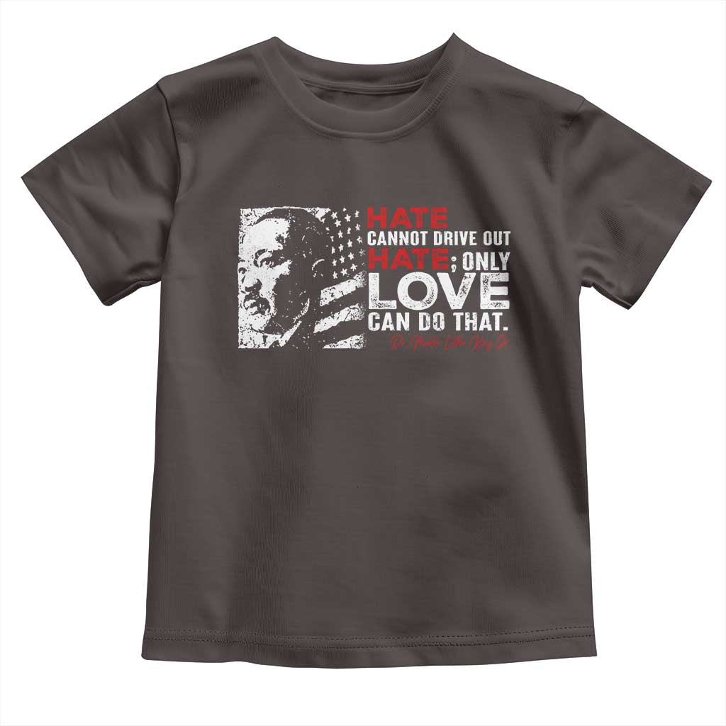 Martin Luther King Jr Toddler T Shirt Hate Cannot Drive Out Hate MLK