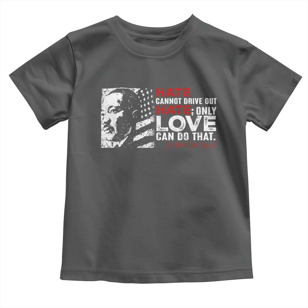 Martin Luther King Jr Toddler T Shirt Hate Cannot Drive Out Hate MLK