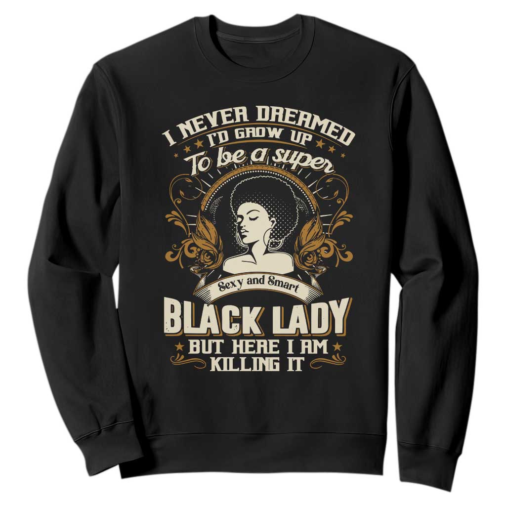 Black Women Pride Sweatshirt I Never Dreamed I'd Grow Up To Be A Super Sexy And Smart Black Lady