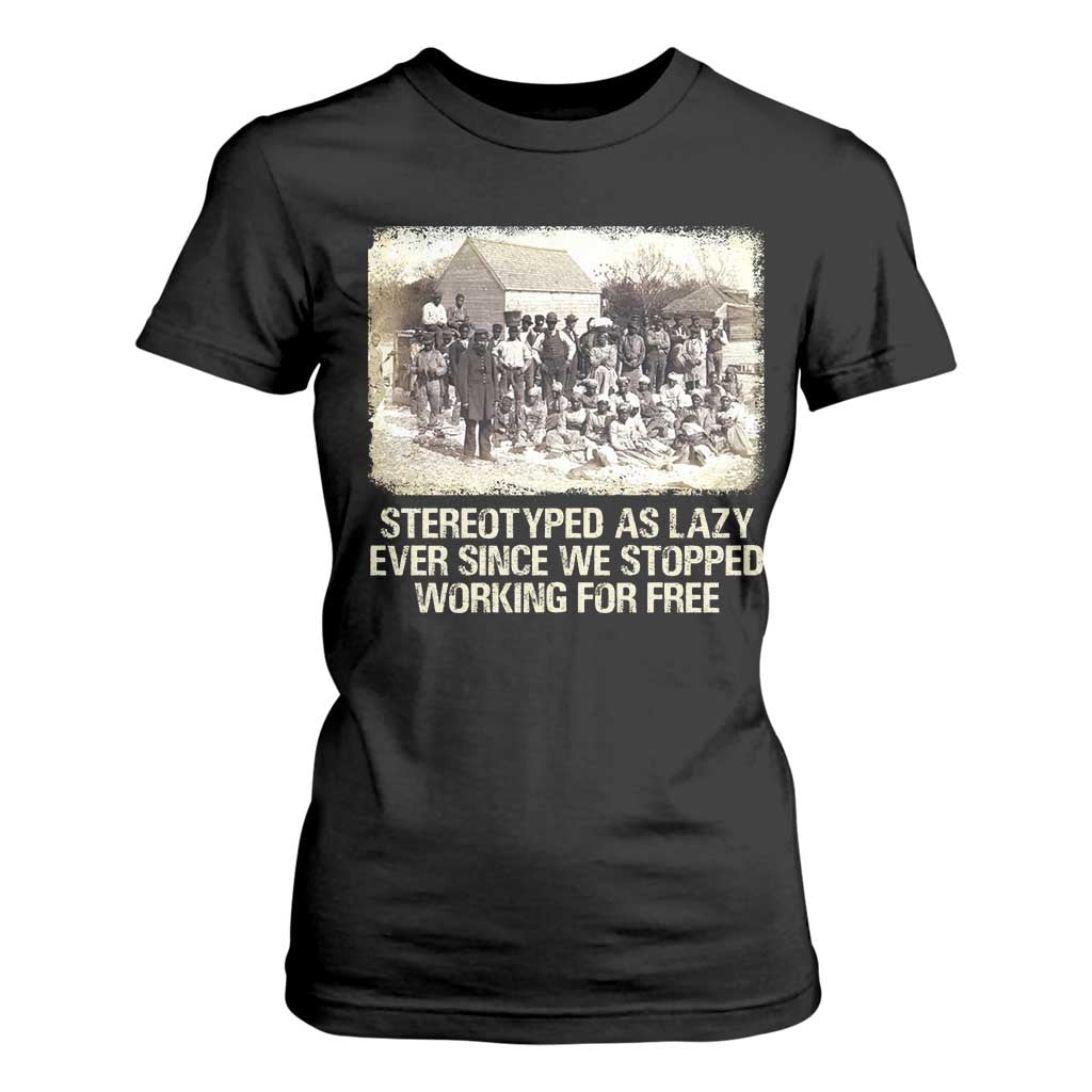 Black History T Shirt For Women Stereotyped As Lazy Even Since Stopped Working For Free Slaves