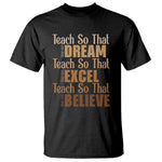 Teach So That They Can Dream Excel Believe T Shirt Melanin Teacher Black History