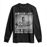 Labeled Lazy Once We Stopped Working For Free Long Sleeve Shirt Black History Month