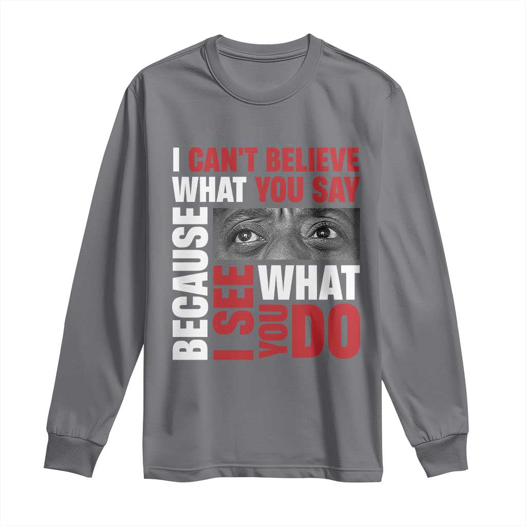 James Baldwin Quotes Long Sleeve Shirt I Can't Believe What You Say Because I See What You Do Black History Month