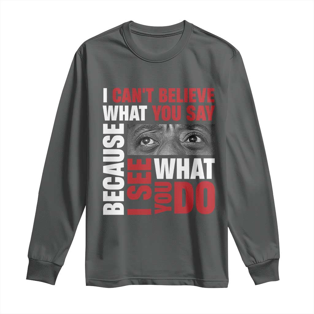 James Baldwin Quotes Long Sleeve Shirt I Can't Believe What You Say Because I See What You Do Black History Month
