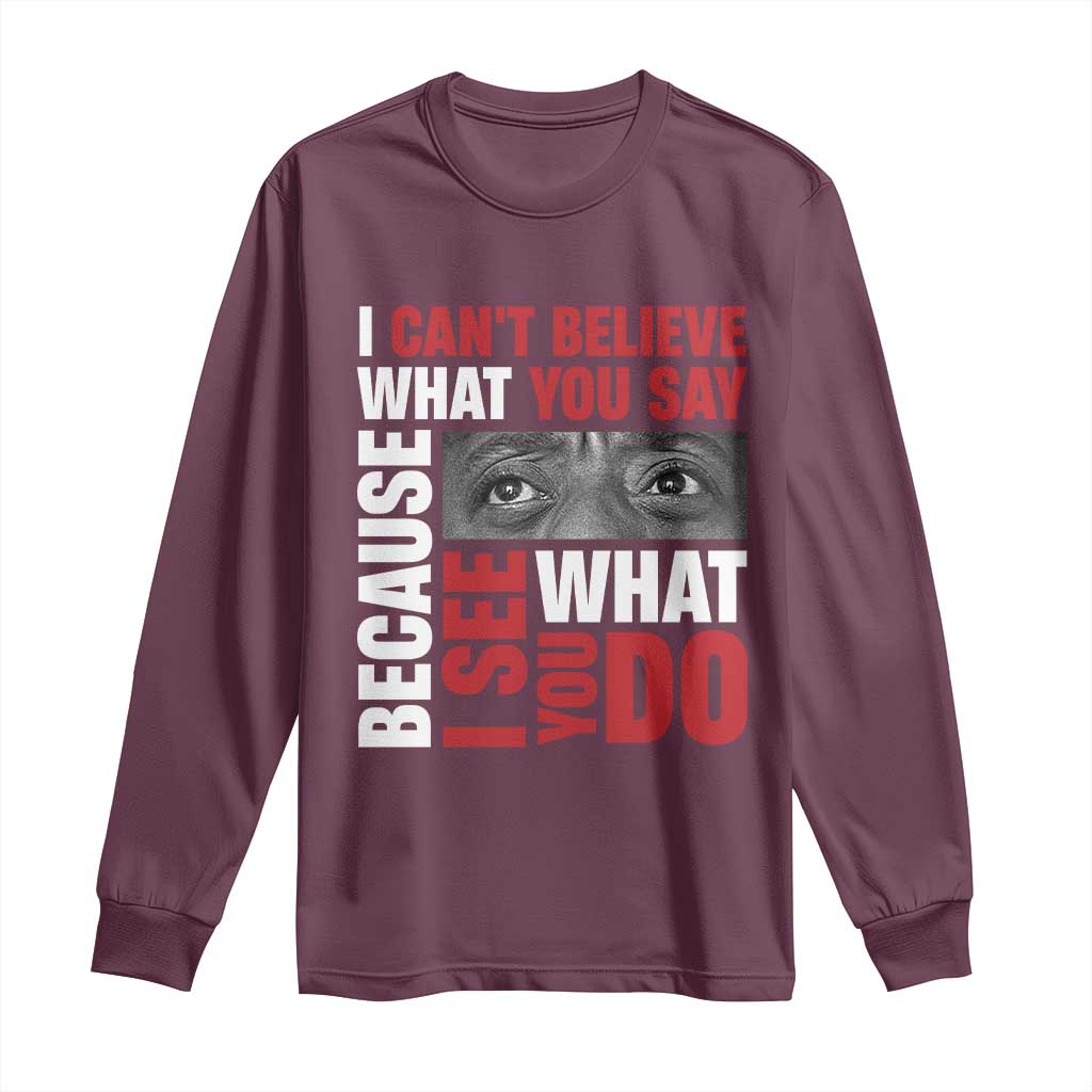 James Baldwin Quotes Long Sleeve Shirt I Can't Believe What You Say Because I See What You Do Black History Month