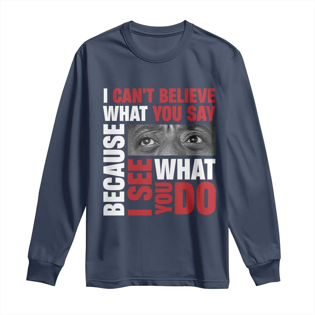 James Baldwin Quotes Long Sleeve Shirt I Can't Believe What You Say Because I See What You Do Black History Month