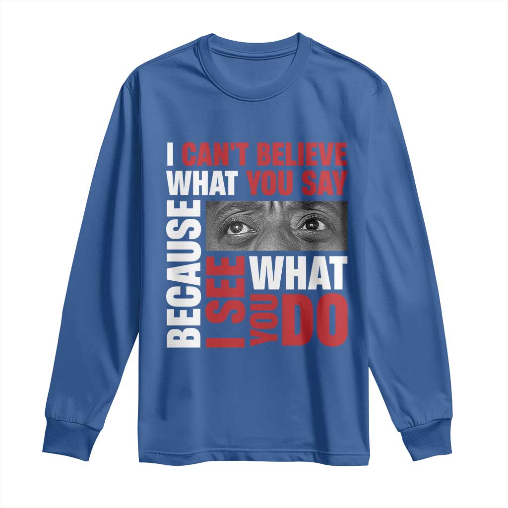 James Baldwin Quotes Long Sleeve Shirt I Can't Believe What You Say Because I See What You Do Black History Month