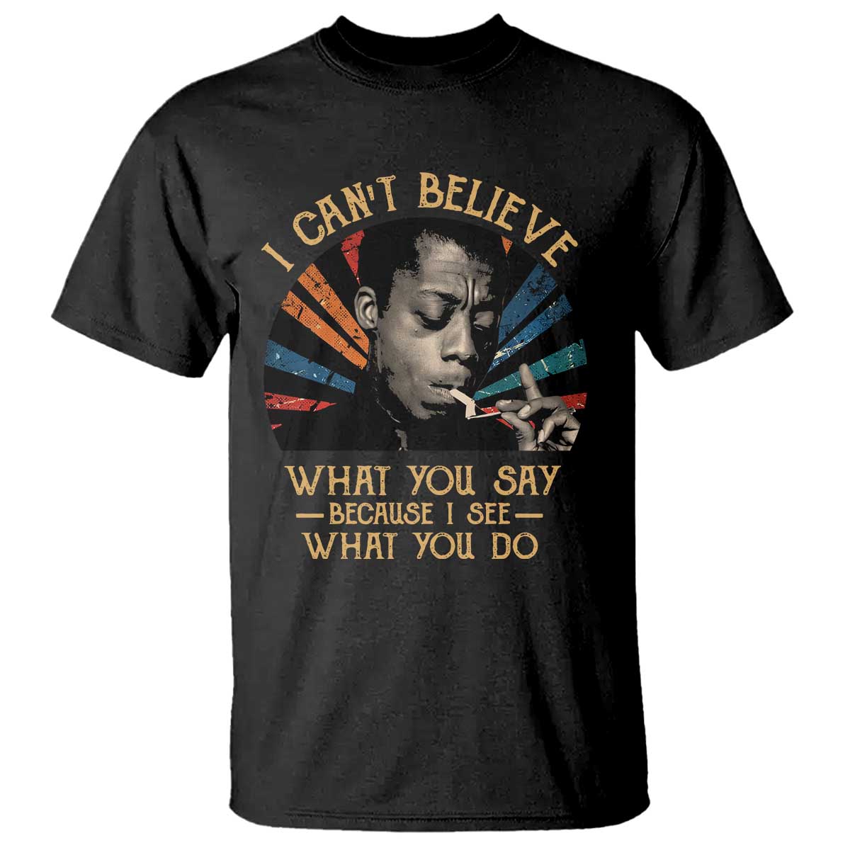James Baldwin Inspirational Quotes T Shirt I Can't Believe What You Say Because I See What You Do Retro Stripes