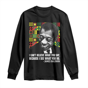 James Baldwin Inspirational Quotes Long Sleeve Shirt I Can't Believe What You Say Because I See What You Do Black History Month