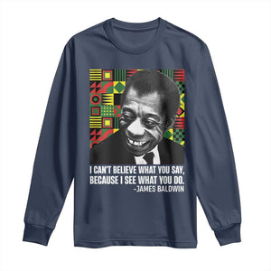 James Baldwin Inspirational Quotes Long Sleeve Shirt I Can't Believe What You Say Because I See What You Do Black History Month