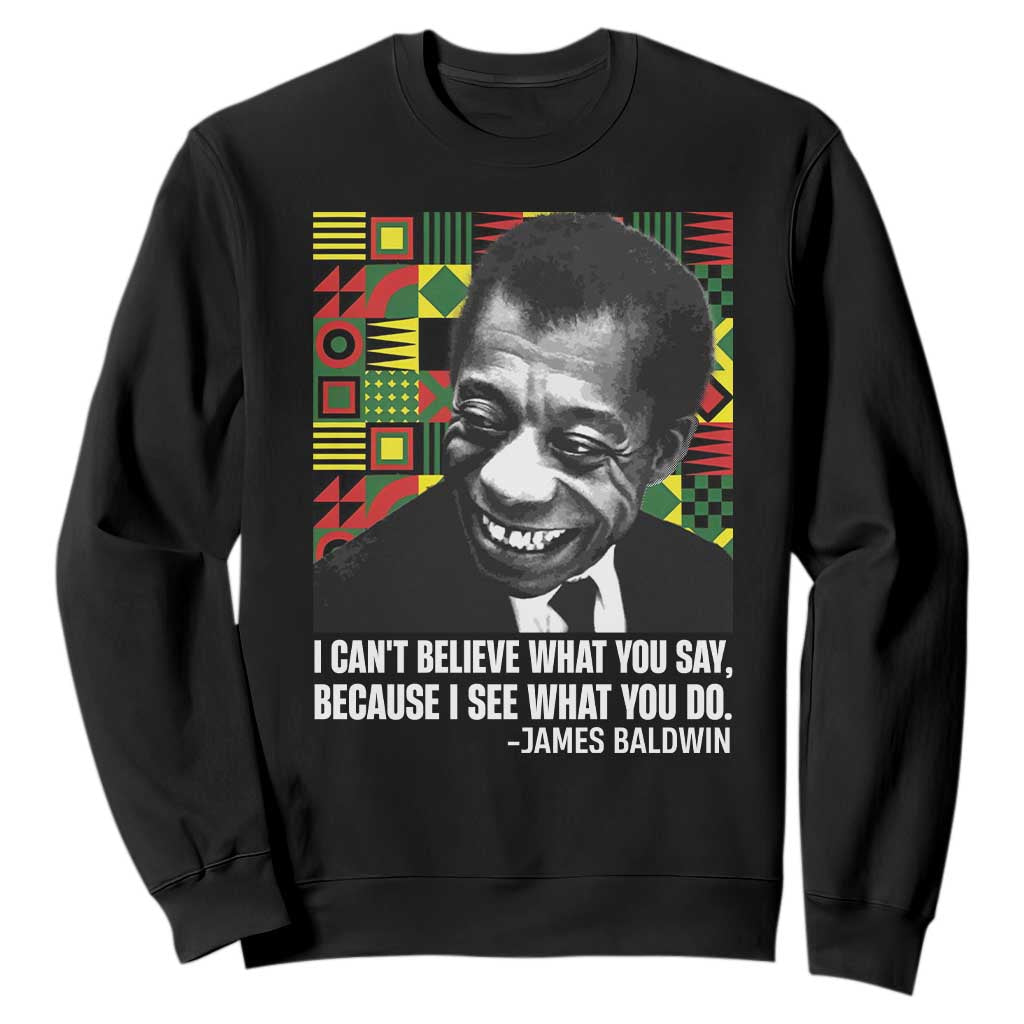 James Baldwin Inspirational Quotes Sweatshirt I Can't Believe What You Say Because I See What You Do Black History Month