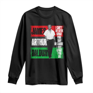 James Arthur Baldwin Quote Long Sleeve Shirt I Can't Believe What You Say Because I See What You Do