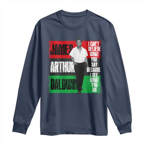 James Arthur Baldwin Quote Long Sleeve Shirt I Can't Believe What You Say Because I See What You Do