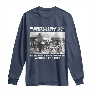 Black People Have Been Stereotyped As Lazy Ever Since They Stopped Working For Free Long Sleeve Shirt Black History Month