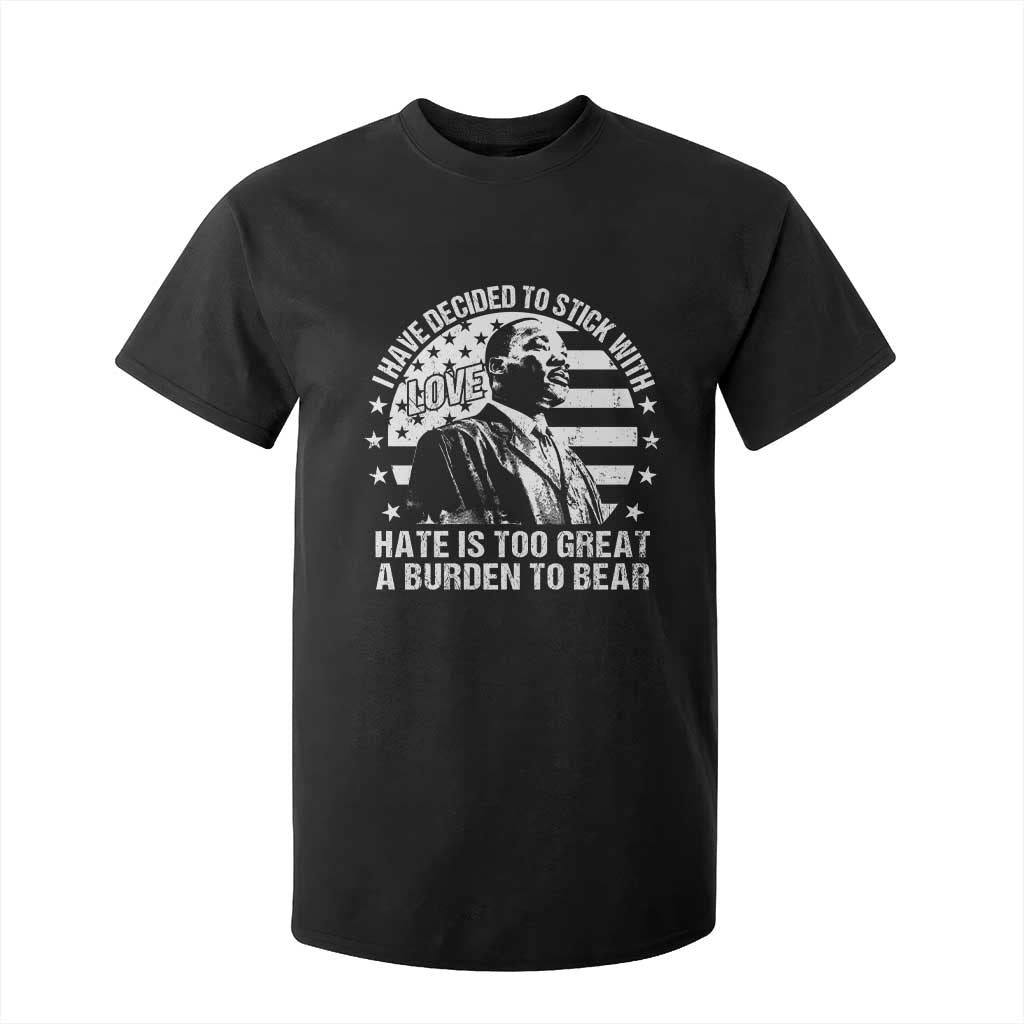 I Have Decided To Stick With Love Hate Is Too Great A Burden To Bear MLK Quote T Shirt For Kid Martin Luther King Jr Black History Month
