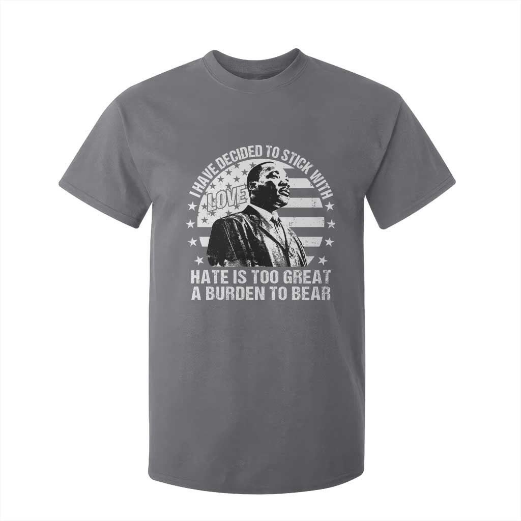 I Have Decided To Stick With Love Hate Is Too Great A Burden To Bear MLK Quote T Shirt For Kid Martin Luther King Jr Black History Month