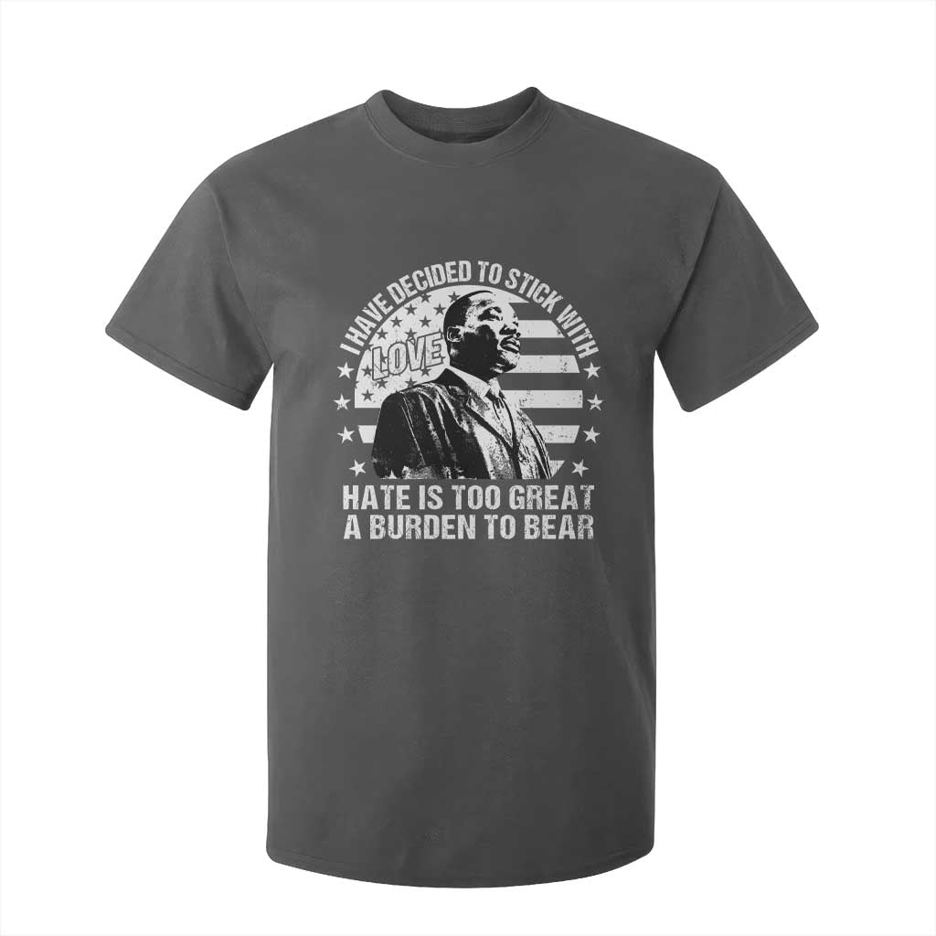 I Have Decided To Stick With Love Hate Is Too Great A Burden To Bear MLK Quote T Shirt For Kid Martin Luther King Jr Black History Month
