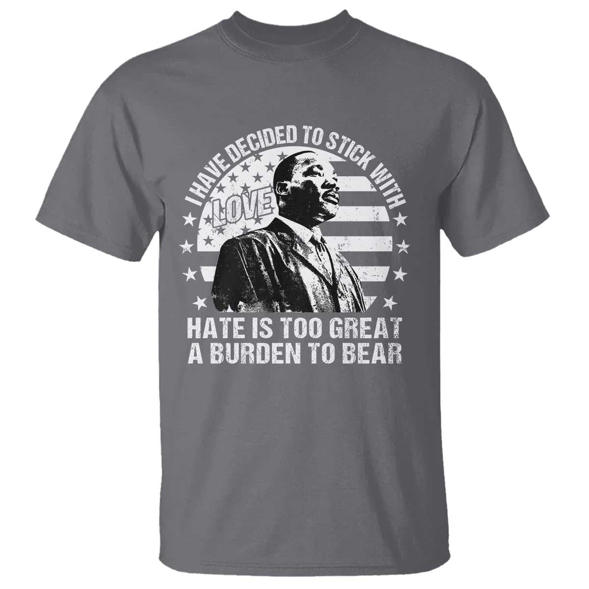 I Have Decided To Stick With Love Hate Is Too Great A Burden To Bear MLK Quote T Shirt Martin Luther King Jr Black History Month