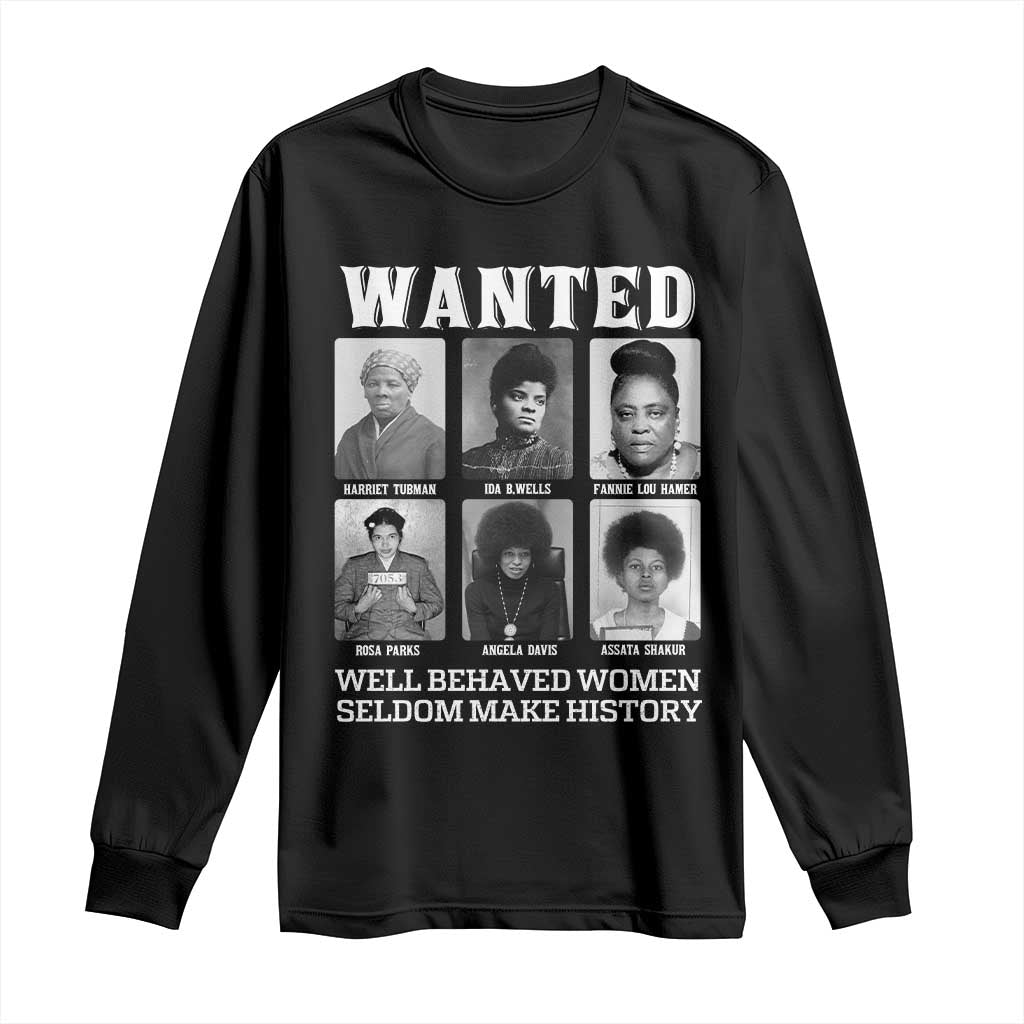 Wanted Well Behaved Women Seldom Make History Long Sleeve Shirt Black Woman Leaders Black History