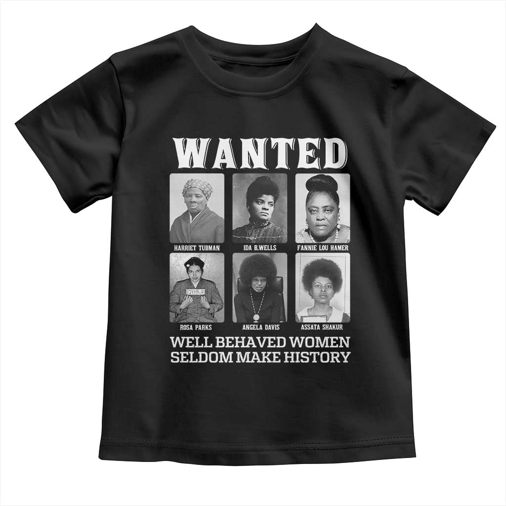 Wanted Well Behaved Women Seldom Make History Toddler T Shirt Black Woman Leaders Black History