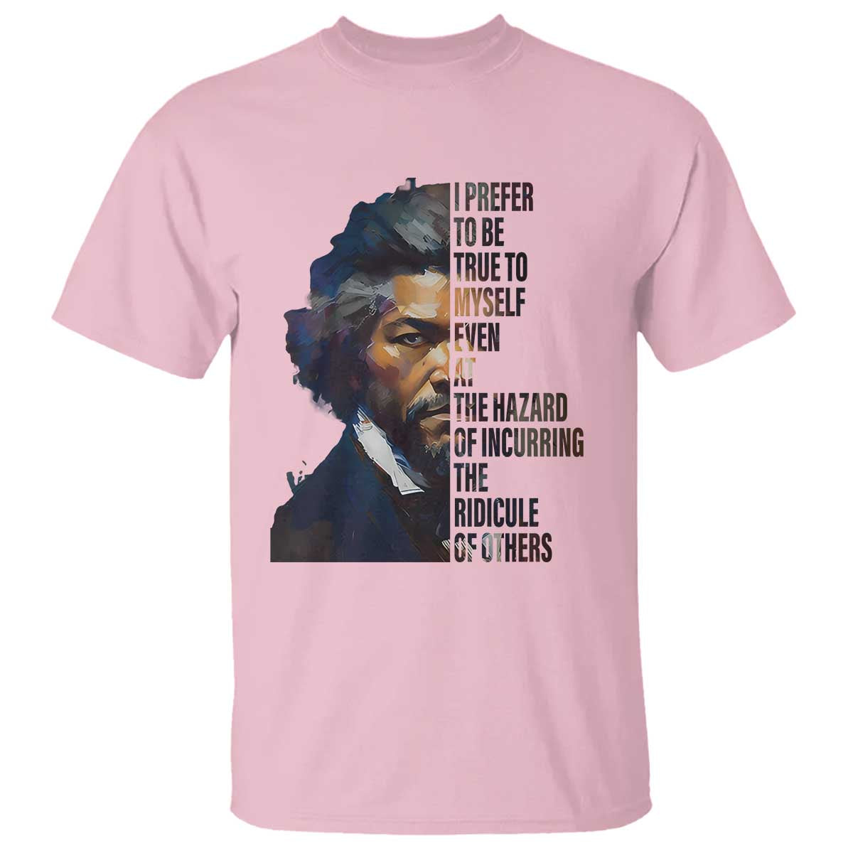 Frederick Douglass T Shirt I Prefer To Be True To Myself Even At The Hazard Of Incurring The Ridicule Of Others