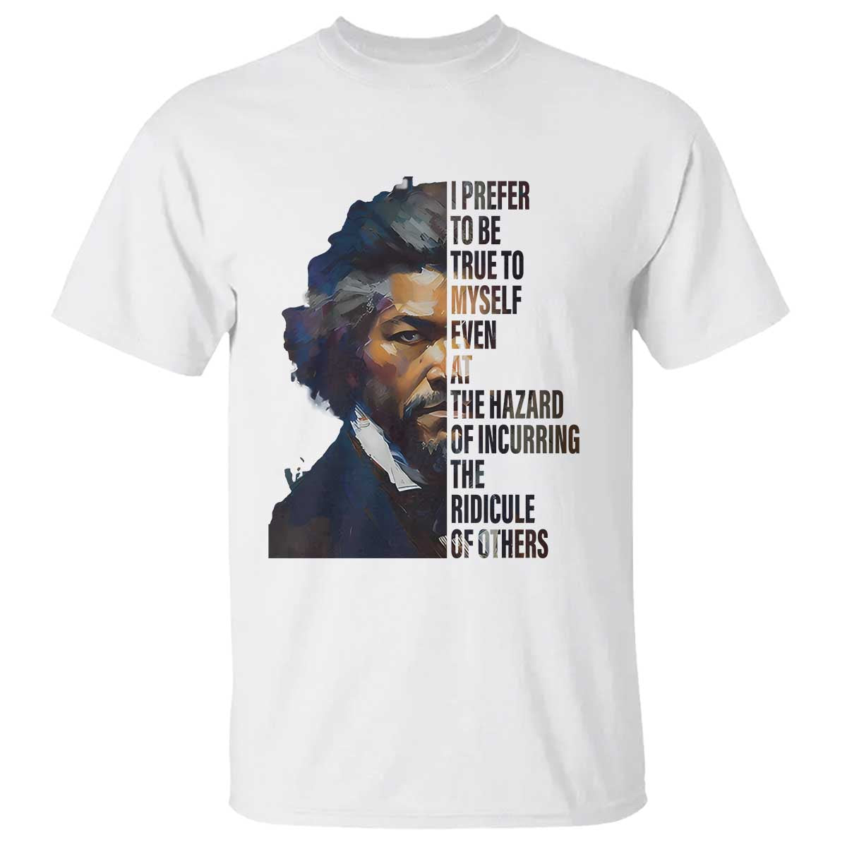 Frederick Douglass T Shirt I Prefer To Be True To Myself Even At The Hazard Of Incurring The Ridicule Of Others