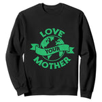Love Your Mother Earth Day Sweatshirt Protect Our Planet