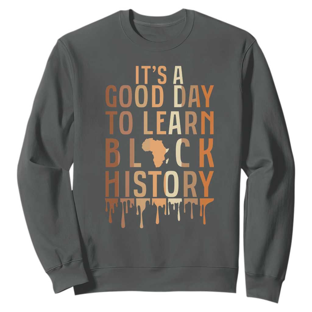 It Is A Good Day To Learn Black History Sweatshirt Black History Month - African Pride