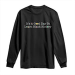 African American Educator Gift Long Sleeve Shirt It Is A Good Day To Learn Black History - African Pride
