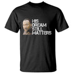 His Dream Still Matters T Shirt Martin Luther King Jr - African Pride