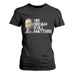 His Dream Still Matters T Shirt For Women Martin Luther King Jr - African Pride