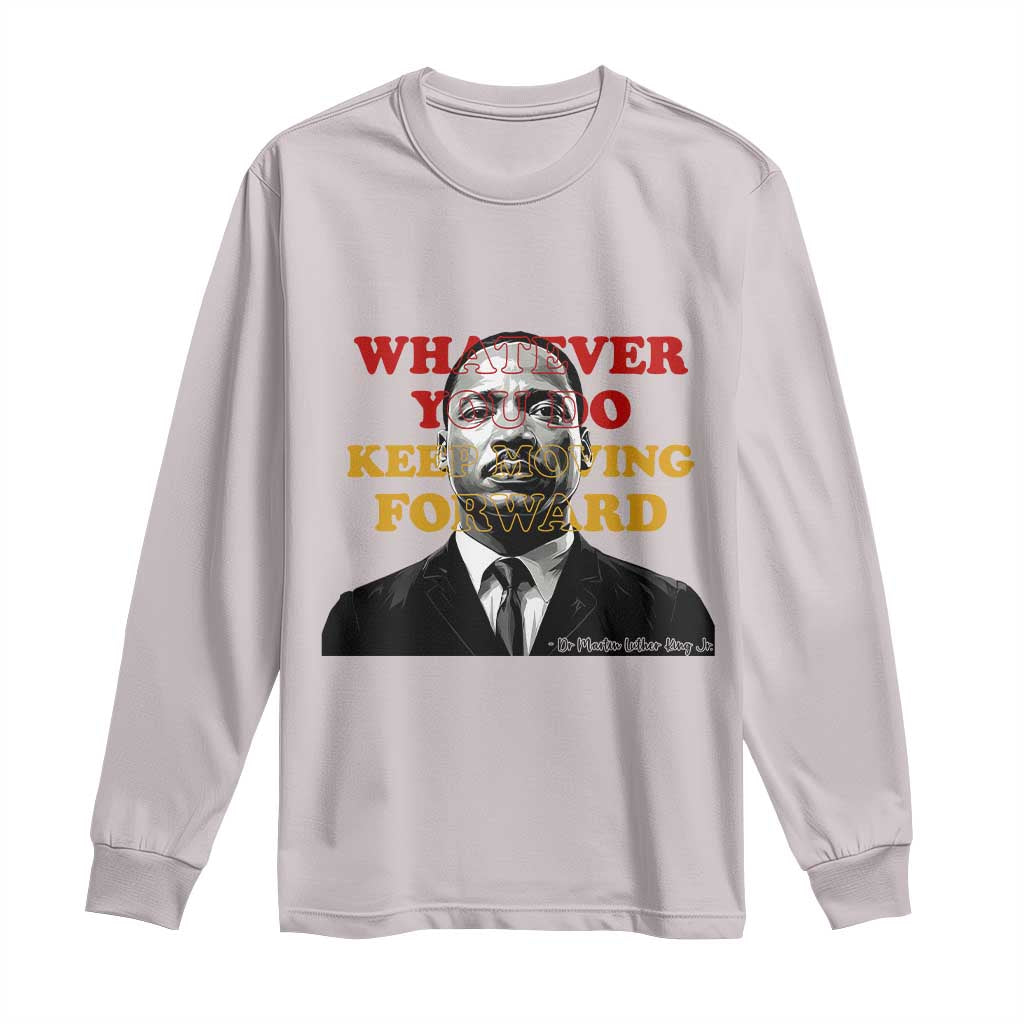Martin Luther King Jr Long Sleeve Shirt Whatever You Do Keep Moving Forward - African Pride