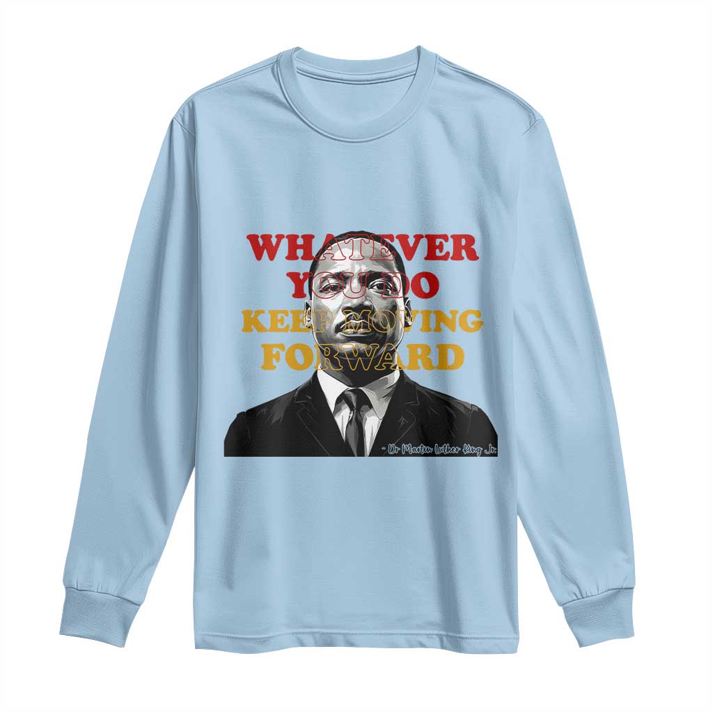 Martin Luther King Jr Long Sleeve Shirt Whatever You Do Keep Moving Forward - African Pride